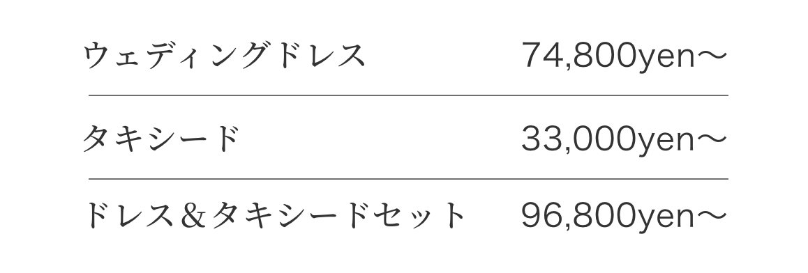 ウェディングドレス 74,800yen〜/タキシード 33,000yen〜/ドレス&タキシード/96,800yen〜
